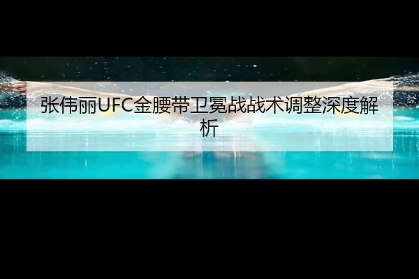 张伟丽UFC金腰带卫冕战战术调整深度解析